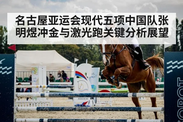 名古屋亚运会现代五项中国队张明煜冲金与激光跑关键分析展望 - kaiyun