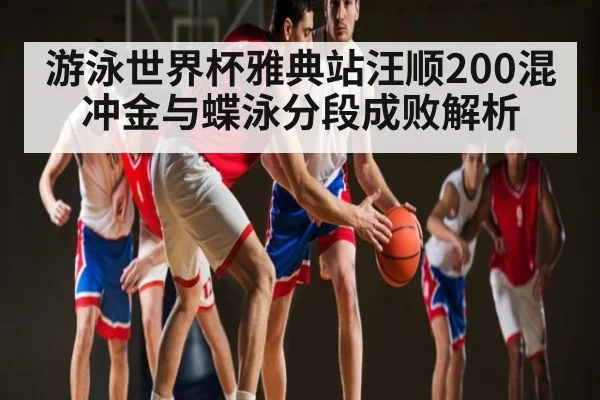 游泳世界杯雅典站汪顺200混冲金与蝶泳分段成败解析 - kaiyun