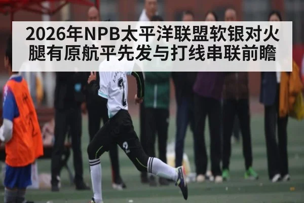 2026年NPB太平洋联盟软银对火腿有原航平先发与打线串联前瞻 - kaiyun